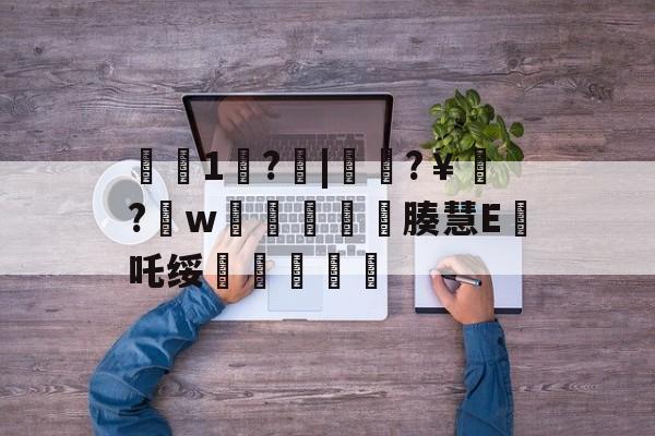 €1歩?啒|簁籜?￥?w蓯柫鱚窽鐥腠慧E鯂吒绥敆斬軫沵的简单介绍